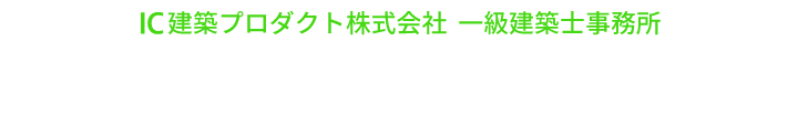 無限の創造×理想の追求　IC建築プロダクト株式会社　一級建築士事務所